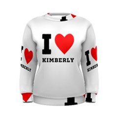 I Love Kimberly Women s Sweatshirt by ilovewhateva