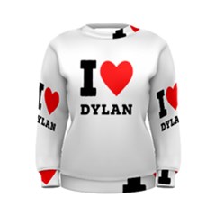 I Love Dylan  Women s Sweatshirt by ilovewhateva