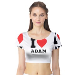 I Love Adam  Short Sleeve Crop Top by ilovewhateva