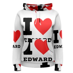 I Love Edward Women s Pullover Hoodie by ilovewhateva