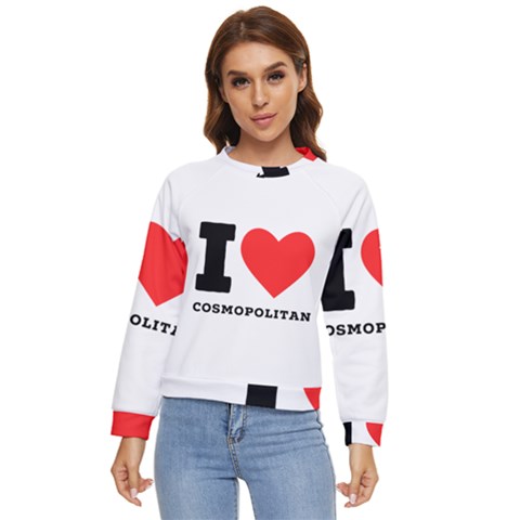 I Love Cosmopolitan  Women s Long Sleeve Raglan Tee by ilovewhateva