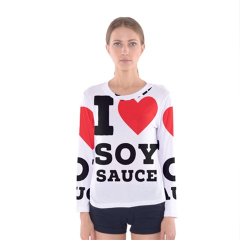 I Love Soy Sauce Women s Long Sleeve Tee by ilovewhateva
