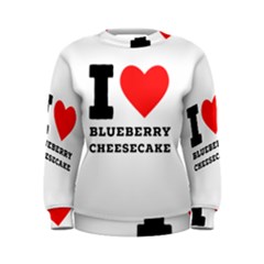 I Love Blueberry Cheesecake  Women s Sweatshirt by ilovewhateva