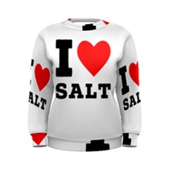 I Love Salt Women s Sweatshirt by ilovewhateva