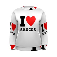 I Love Sauces Women s Sweatshirt by ilovewhateva