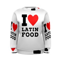 I Love Latin Food Women s Sweatshirt by ilovewhateva