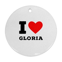 I Love Gloria  Round Ornament (two Sides) by ilovewhateva