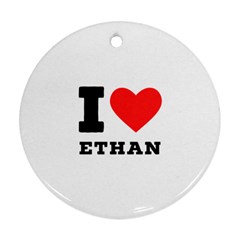 I Love Ethan Round Ornament (two Sides) by ilovewhateva