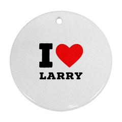 I Love Larry Round Ornament (two Sides) by ilovewhateva