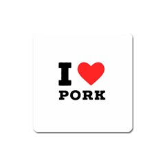 I Love Pork  Square Magnet by ilovewhateva