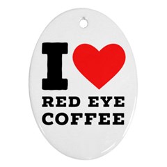 I Love Red Eye Coffee Oval Ornament (two Sides) by ilovewhateva