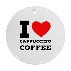 I Love Cappuccino Coffee Ornament (round) by ilovewhateva