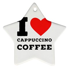 I Love Cappuccino Coffee Star Ornament (two Sides) by ilovewhateva