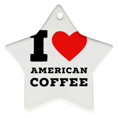 I Love American Coffee Ornament (star) by ilovewhateva