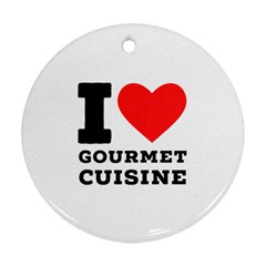 I Love Gourmet Cuisine Round Ornament (two Sides) by ilovewhateva