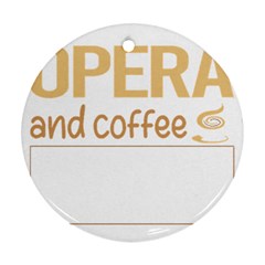 Opera T-shirtif It Involves Coffee Opera T-shirt Round Ornament (two Sides) by EnriqueJohnson